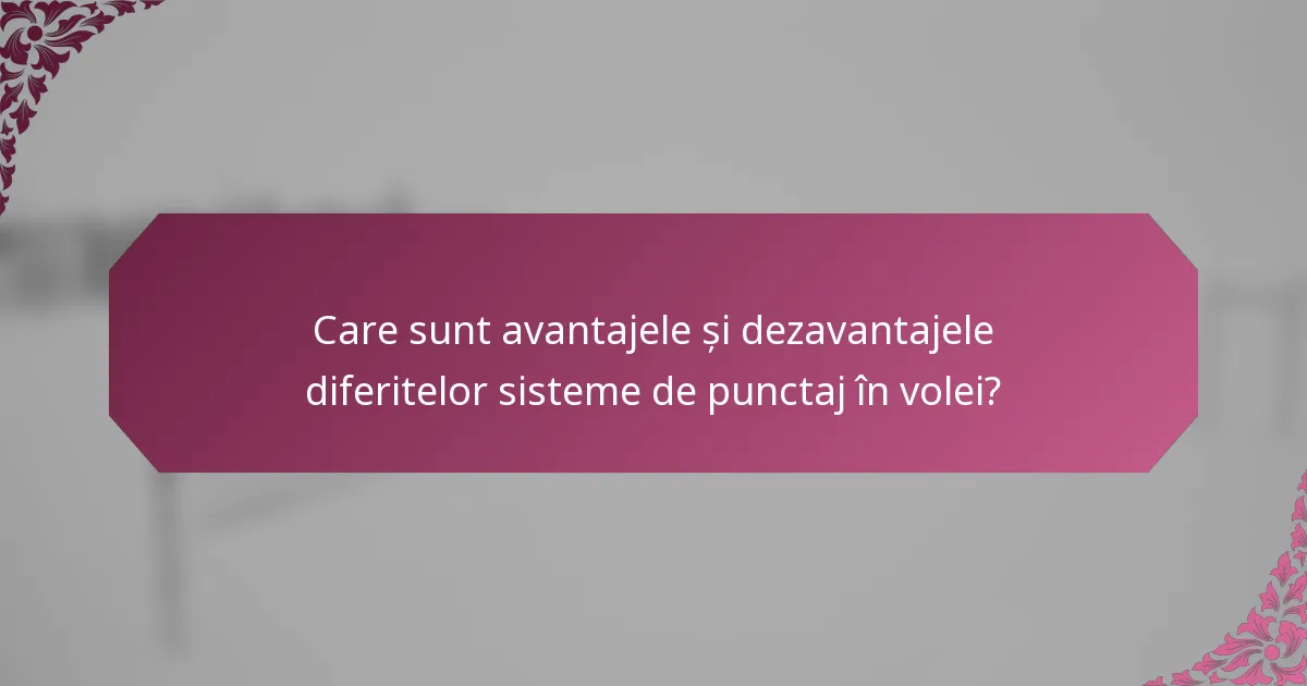 Care sunt avantajele și dezavantajele diferitelor sisteme de punctaj în volei?