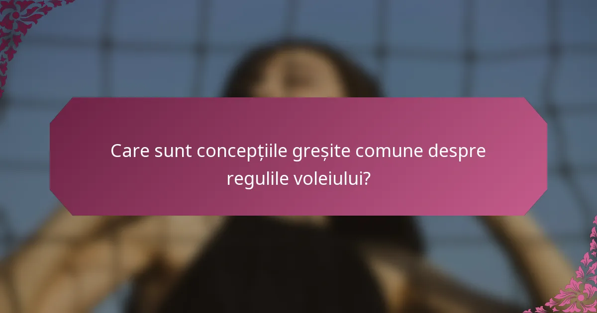 Care sunt concepțiile greșite comune despre regulile voleiului?