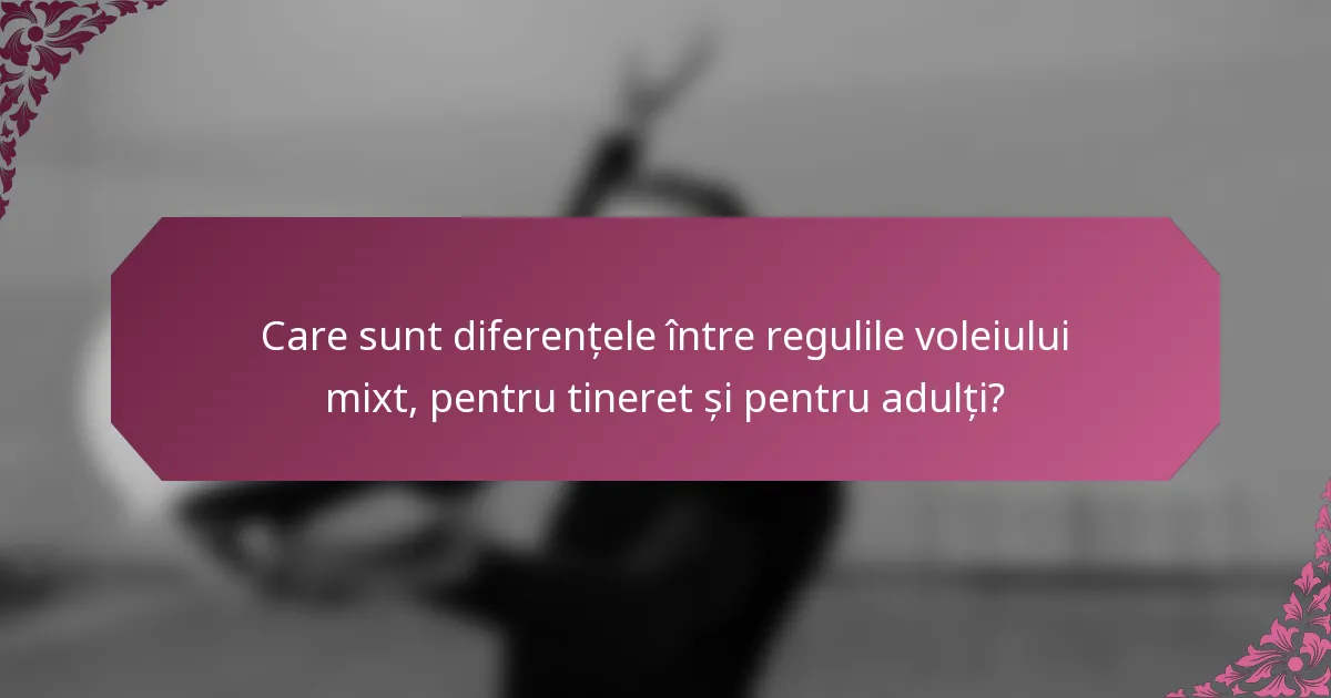 Care sunt diferențele între regulile voleiului mixt, pentru tineret și pentru adulți?