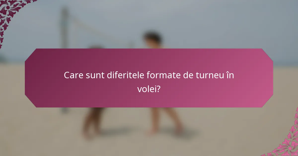 Care sunt diferitele formate de turneu în volei?