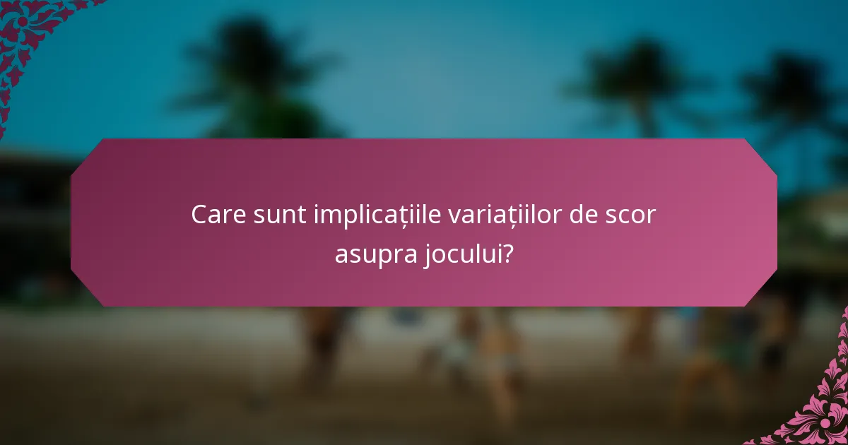 Care sunt implicațiile variațiilor de scor asupra jocului?