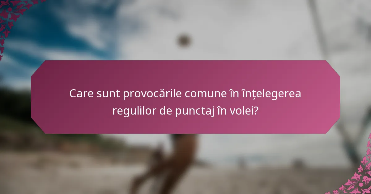 Care sunt provocările comune în înțelegerea regulilor de punctaj în volei?