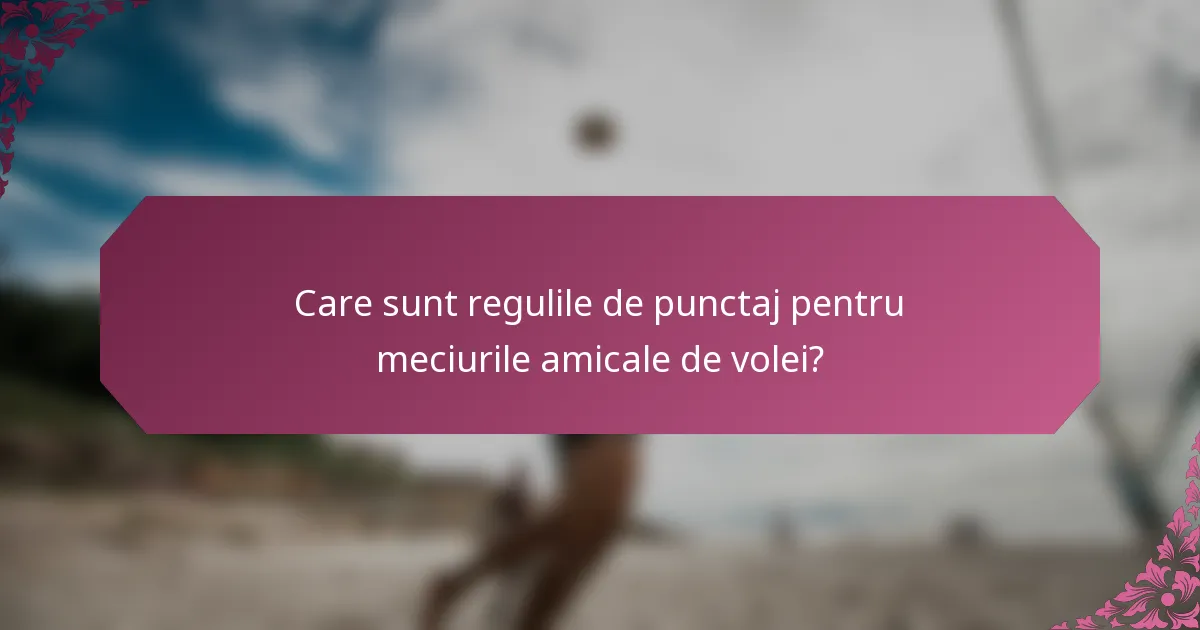 Care sunt regulile de punctaj pentru meciurile amicale de volei?