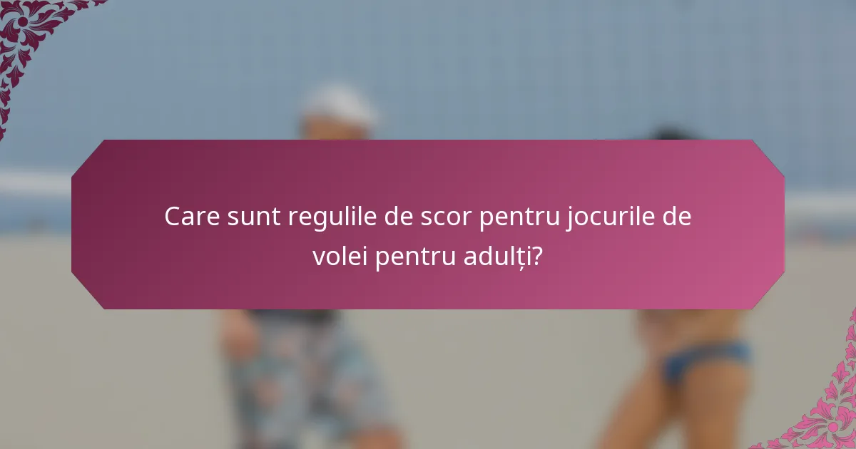 Care sunt regulile de scor pentru jocurile de volei pentru adulți?