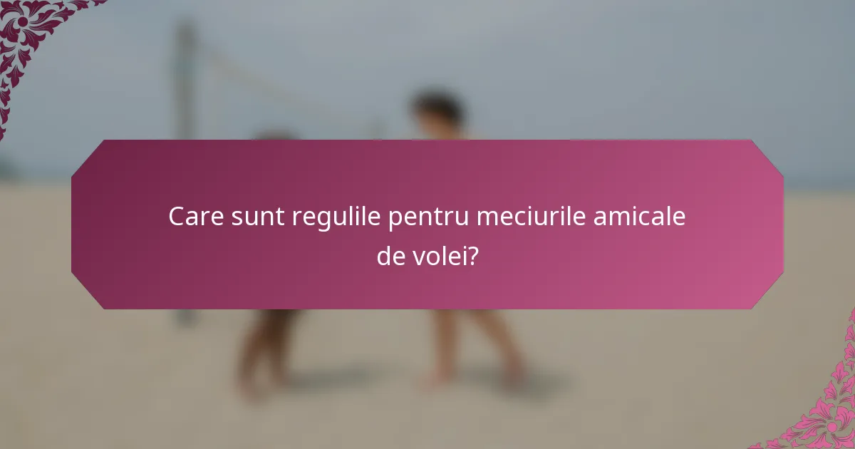 Care sunt regulile pentru meciurile amicale de volei?