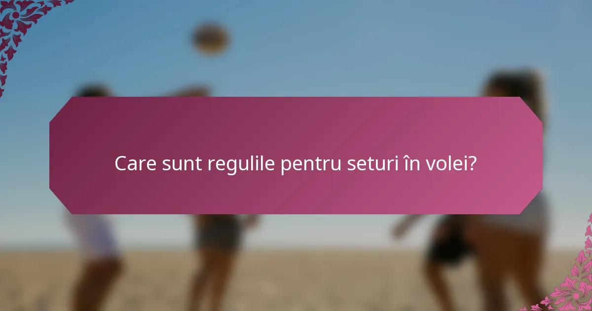 Care sunt regulile pentru seturi în volei?