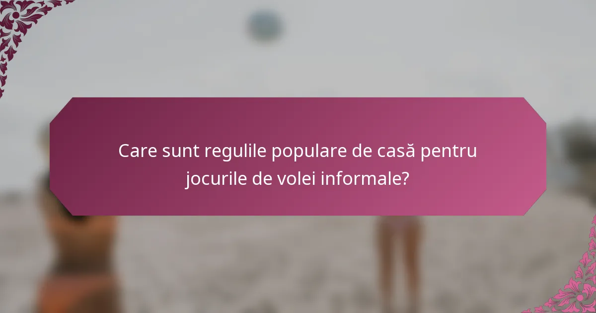 Care sunt regulile populare de casă pentru jocurile de volei informale?