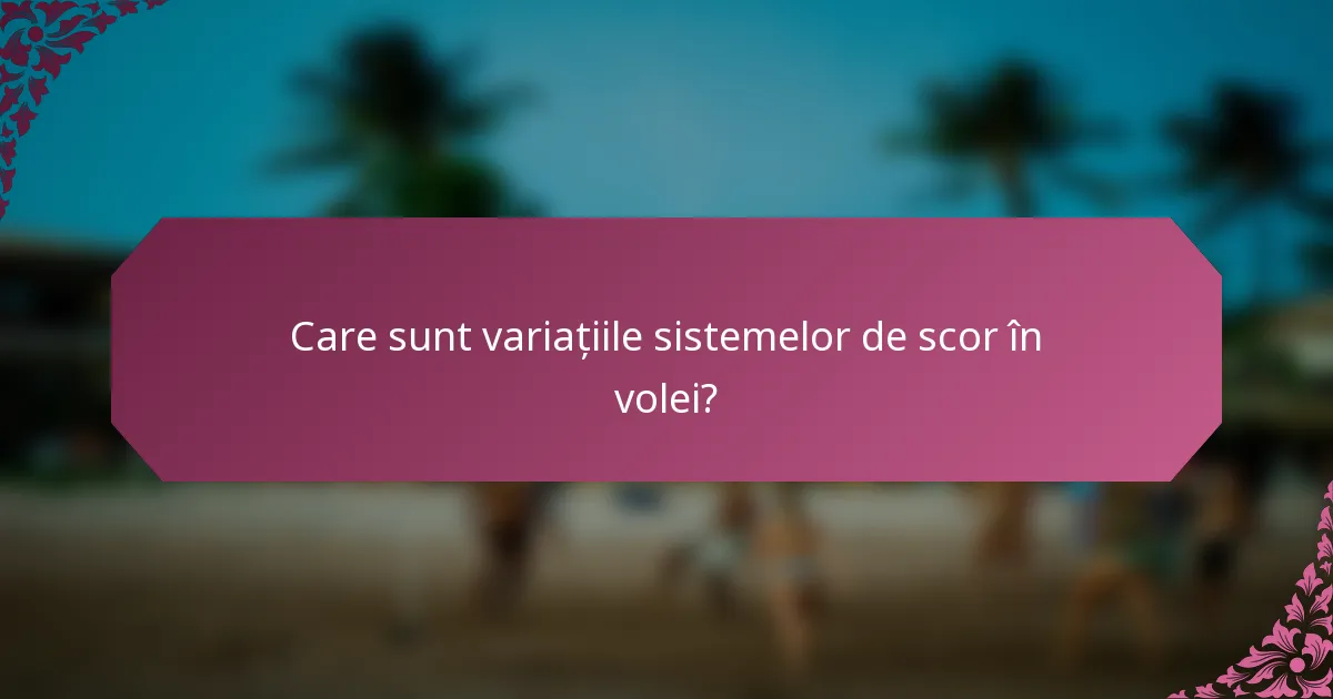 Care sunt variațiile sistemelor de scor în volei?