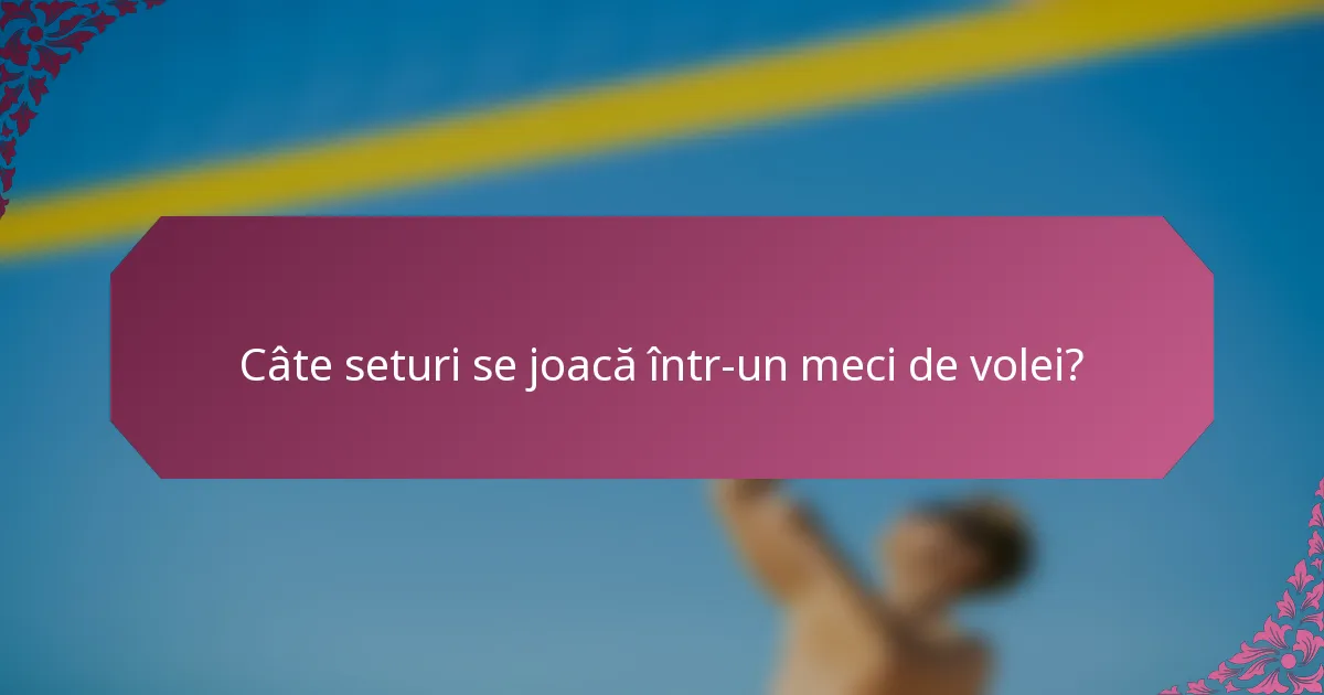 Câte seturi se joacă într-un meci de volei?