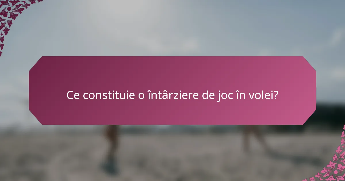 Ce constituie o întârziere de joc în volei?