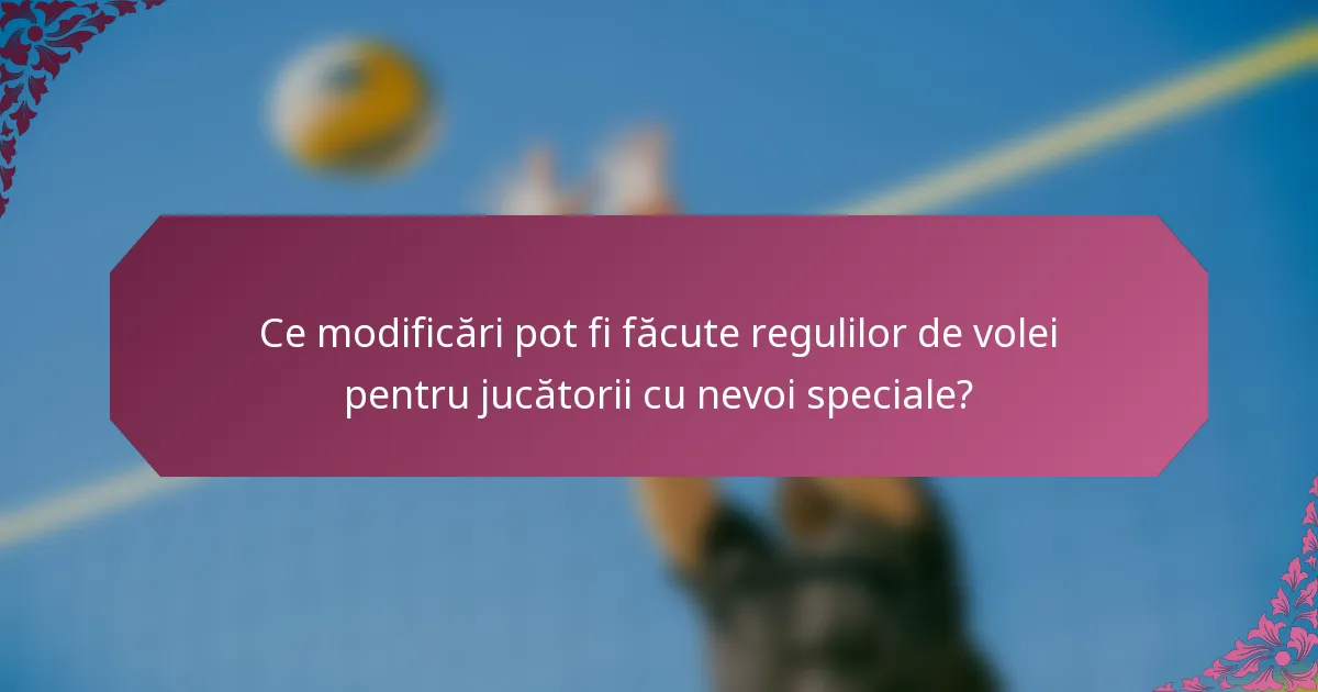 Ce modificări pot fi făcute regulilor de volei pentru jucătorii cu nevoi speciale?