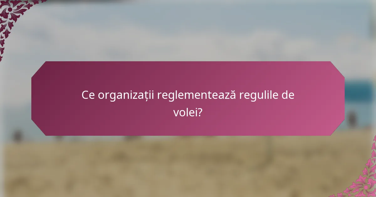 Ce organizații reglementează regulile de volei?