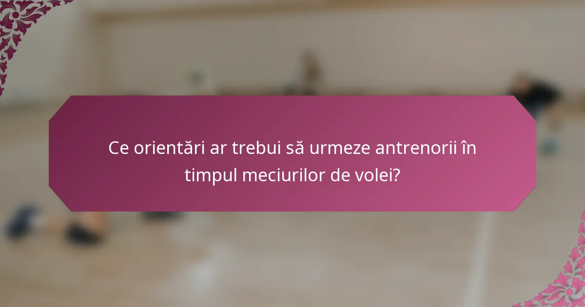 Ce orientări ar trebui să urmeze antrenorii în timpul meciurilor de volei?