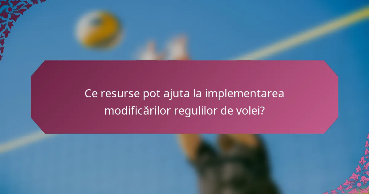 Ce resurse pot ajuta la implementarea modificărilor regulilor de volei?