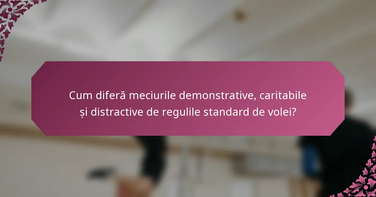 Cum diferă meciurile demonstrative, caritabile și distractive de regulile standard de volei?
