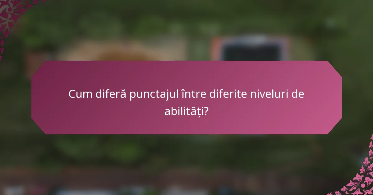 Cum diferă punctajul între diferite niveluri de abilități?