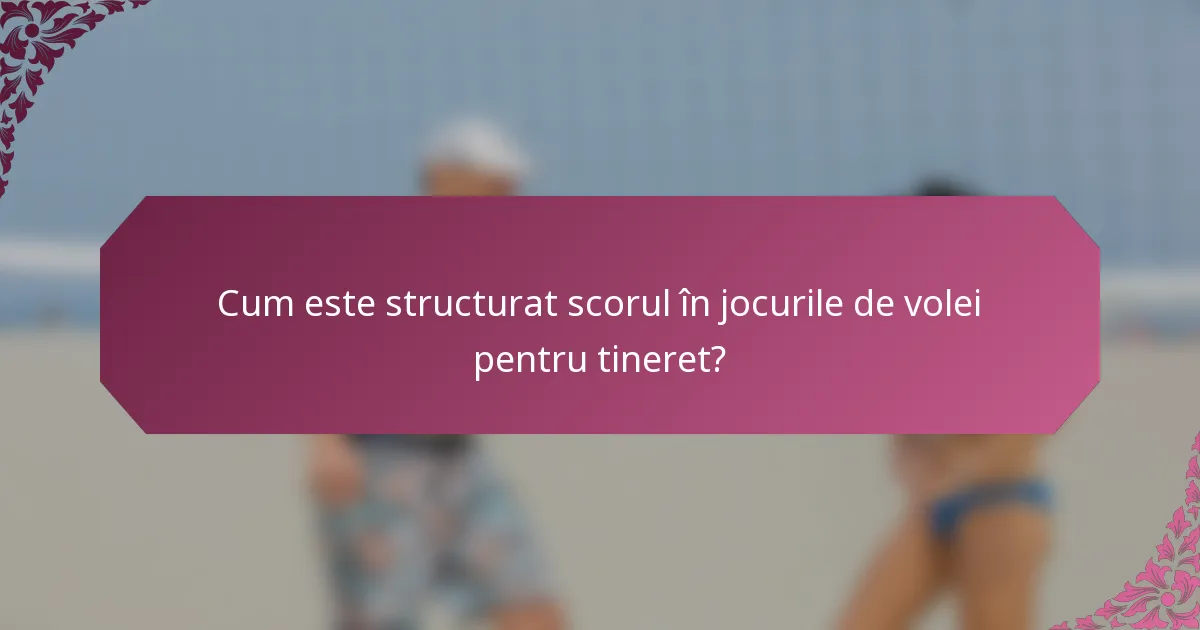 Cum este structurat scorul în jocurile de volei pentru tineret?