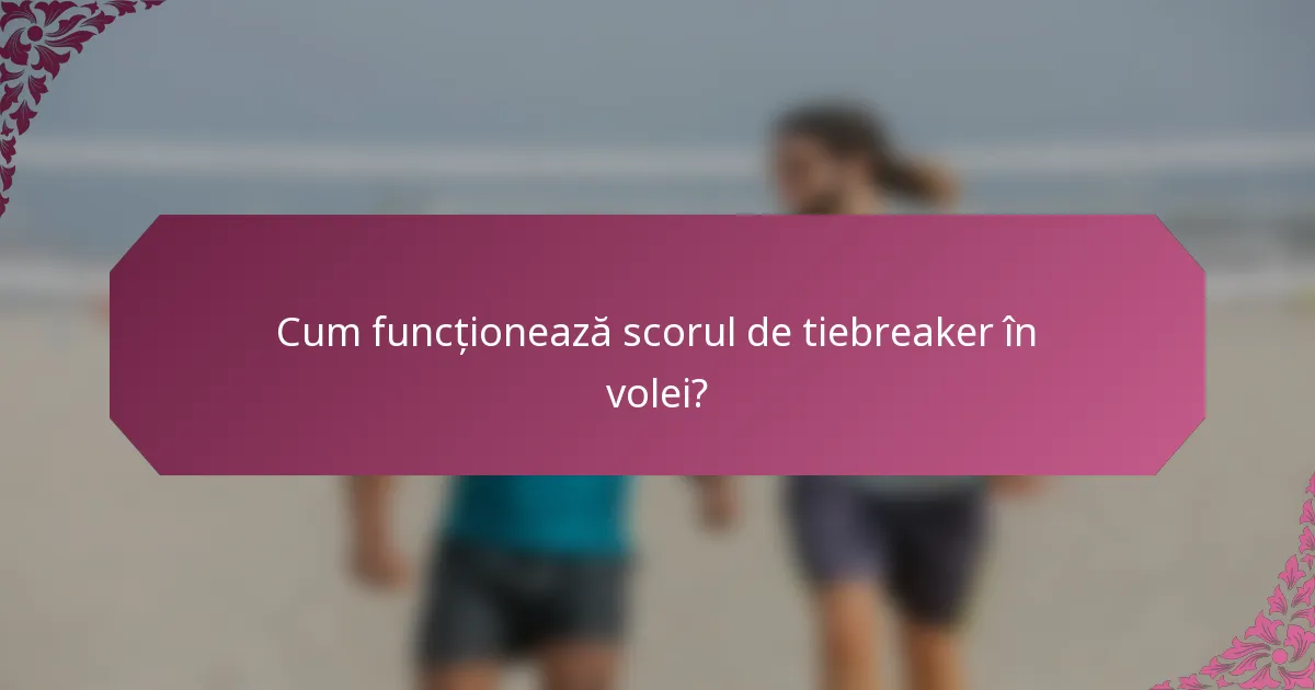 Cum funcționează scorul de tiebreaker în volei?