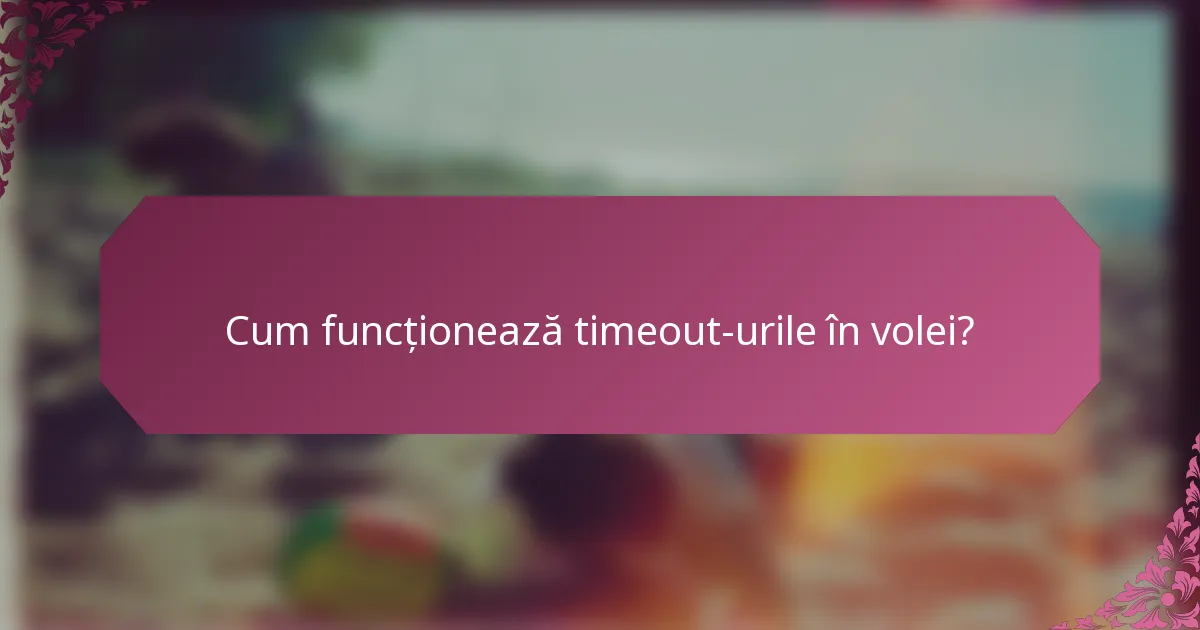 Cum funcționează timeout-urile în volei?