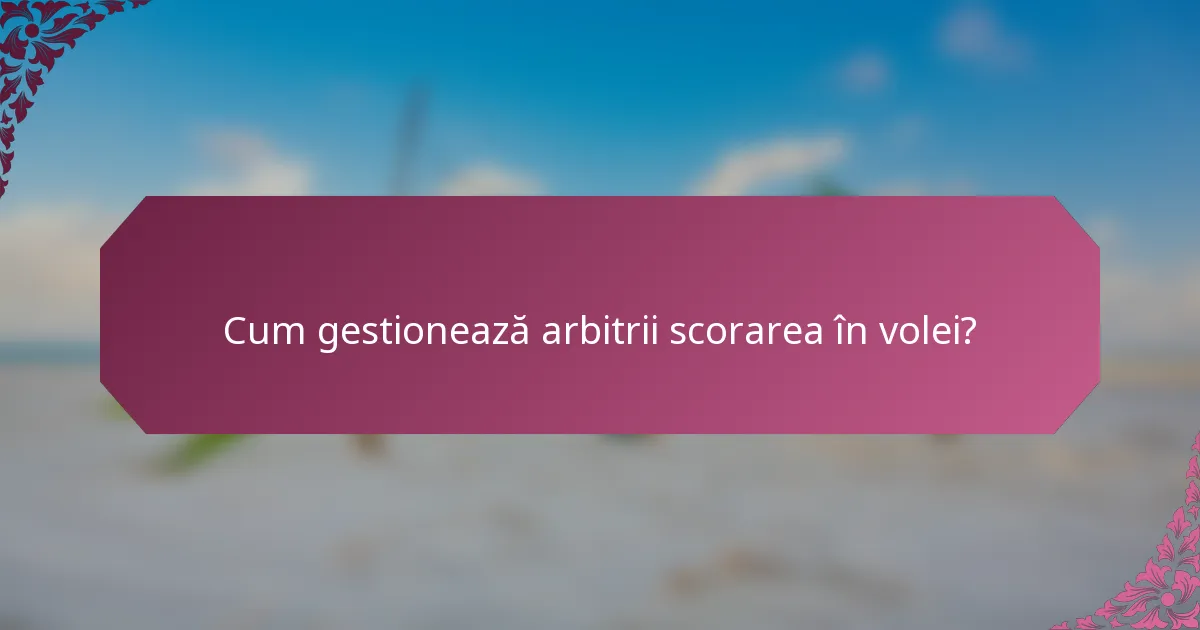 Cum gestionează arbitrii scorarea în volei?