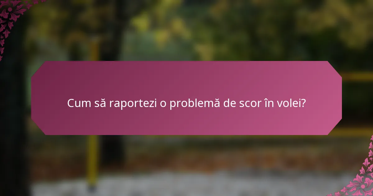 Cum să raportezi o problemă de scor în volei?