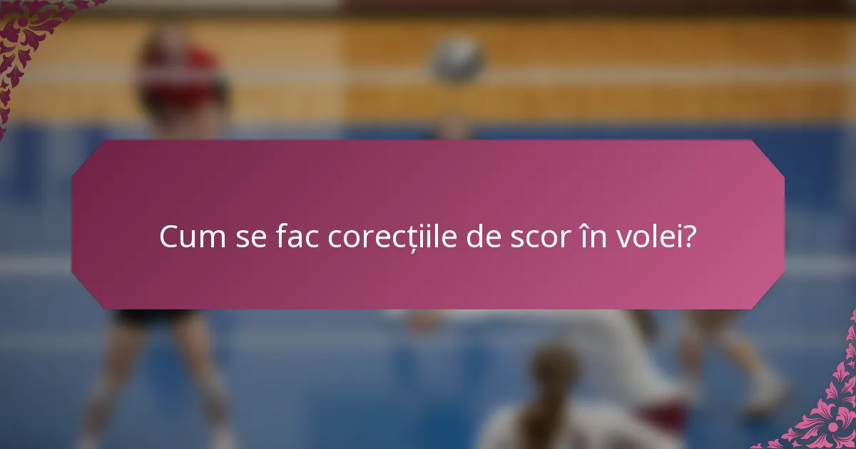 Cum se fac corecțiile de scor în volei?
