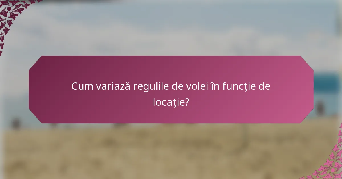 Cum variază regulile de volei în funcție de locație?