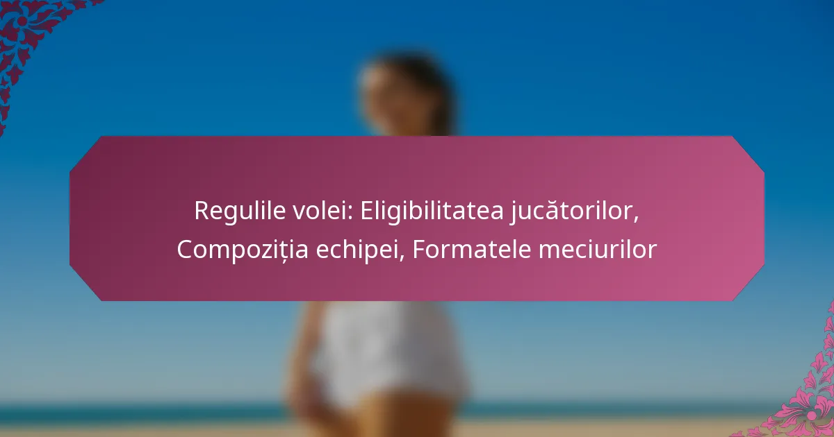 featured-image-regulile-volei-eligibilitatea-jucatorilor-compozitia-echipei-formatele-meciurilor