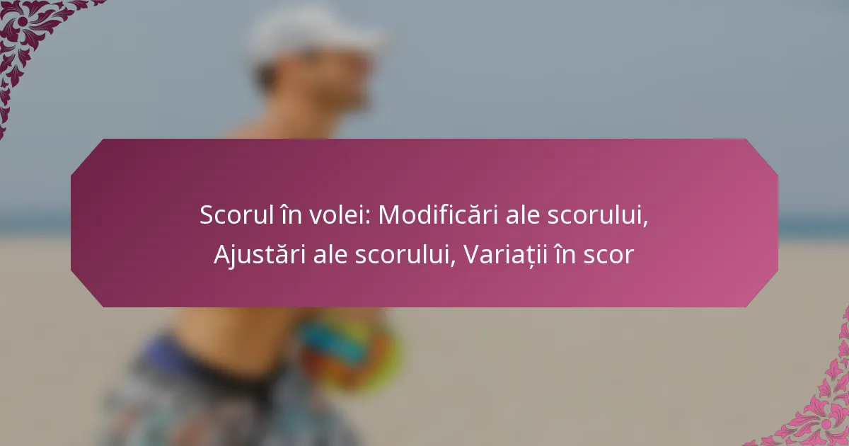 featured-image-scorul-in-volei-modificari-ale-scorului-ajustari-ale-scorului-variatii-in-scor