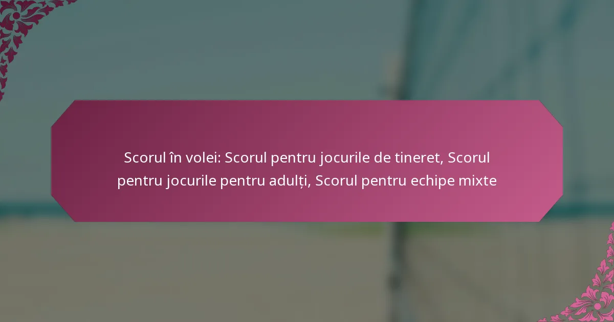 featured-image-scorul-in-volei-scorul-pentru-jocurile-de-tineret-scorul-pentru-jocurile-pentru-adulti-scorul-pentru-echipe-mite